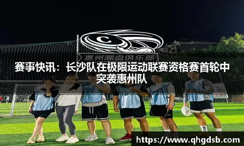 赛事快讯：长沙队在极限运动联赛资格赛首轮中突袭惠州队