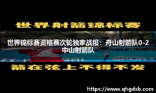 世界锦标赛资格赛次轮独家战报：舟山射箭队0-2中山射箭队