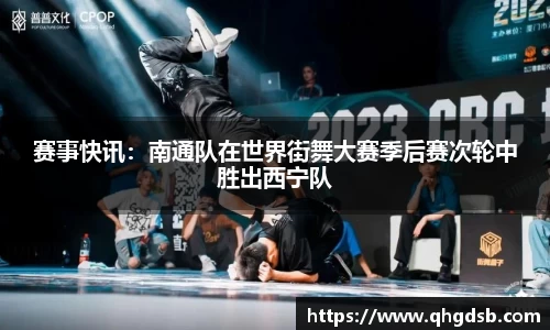 赛事快讯：南通队在世界街舞大赛季后赛次轮中胜出西宁队