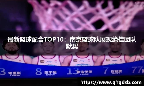 最新篮球配合TOP10：南京篮球队展现绝佳团队默契