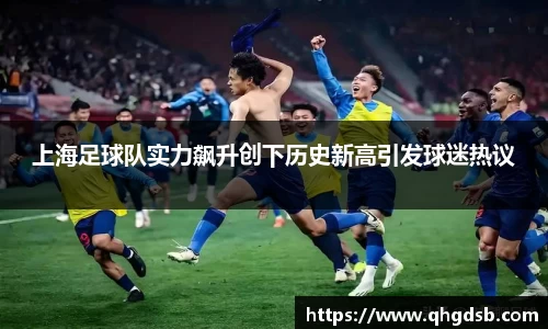 上海足球队实力飙升创下历史新高引发球迷热议